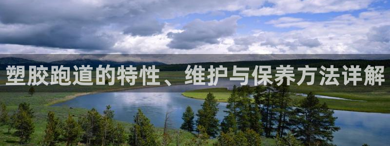 红足一1世手机版赛果：塑胶跑道的特性、维护与保养方法详解