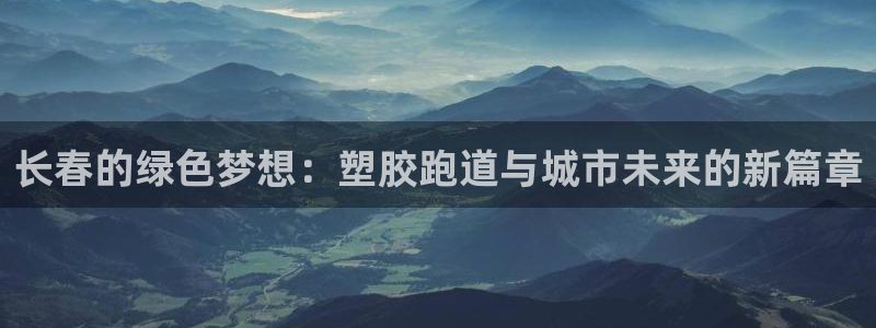 红足一一世：长春的绿色梦想：塑胶跑道与城市未来的新篇章