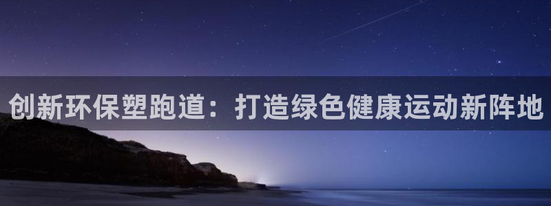 4633333开奖结果4176一点红：创新环保塑跑道：打造绿色健康运动新阵地