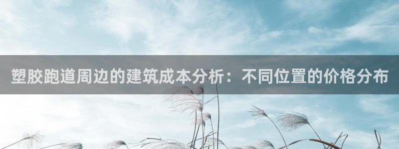 666814红·足一世比分：塑胶跑道周边的建筑成本分析：不同位置的价格分布