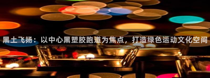 红足体育网：黑土飞扬：以中心黑塑胶跑道为焦点，打造绿色运动文化空间