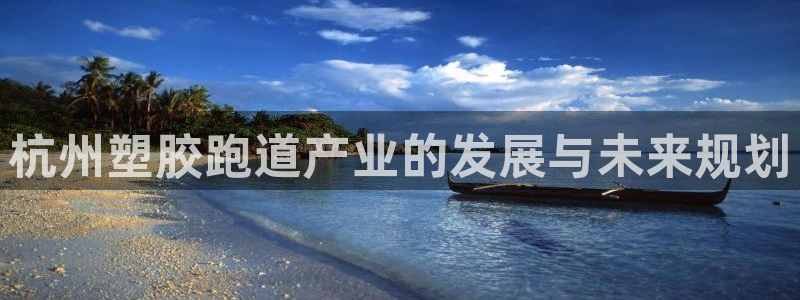 红足1世足球:杭州塑胶跑道产业的发展与未来规划
