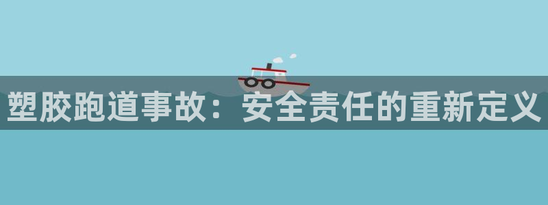 红足 世足球手机网：塑胶跑道事故：安全责任的重新定义