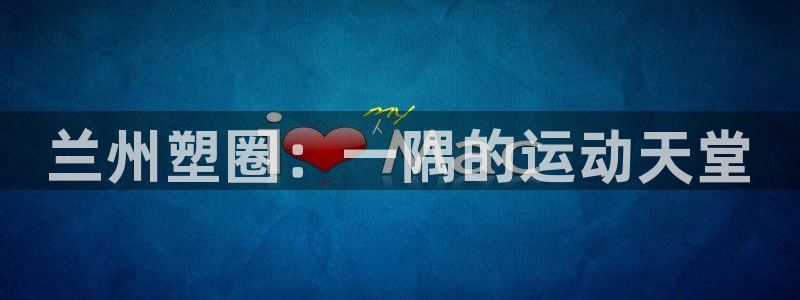 红足1一世开奖版：兰州塑圈：一隅的运动天堂