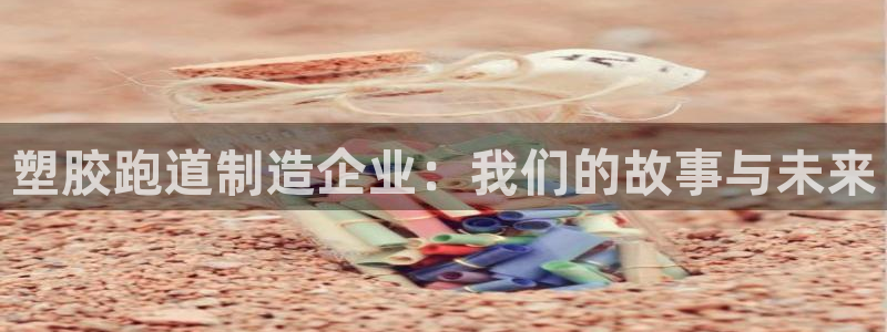 红足足球网：塑胶跑道制造企业：我们的故事与未来