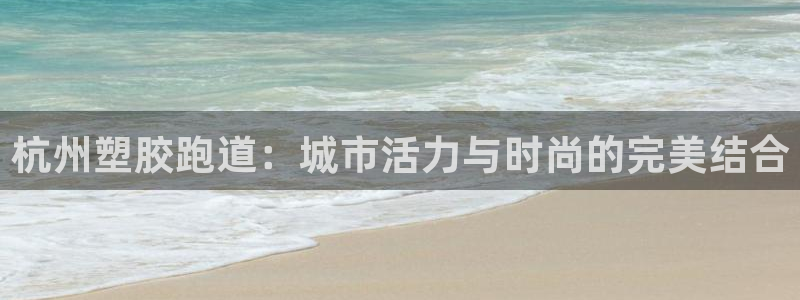 红足1世足球比分网址：杭州塑胶跑道：城市活力与时尚的完美结合
