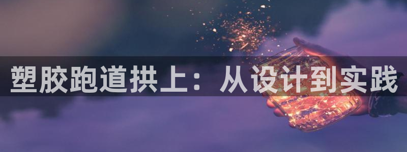 红足一1世66814新宝:塑胶跑道拱上:从设计到实践