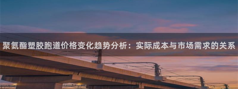 红足一：聚氨酯塑胶跑道价格变化趋势分析：实际成本与市场需求的关系