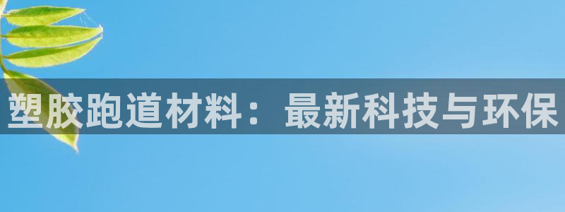 红足1世1站2站管理网：塑胶跑道材料：最新科技与环保