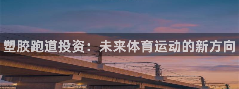 红足1一世 2站：塑胶跑道投资：未来体育运动的新方向