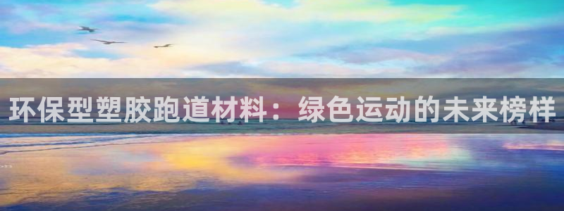 红足一1世手机开奖：环保型塑胶跑道材料：绿色运动的未来榜样