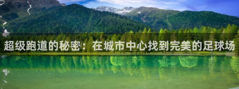 777814红·足一世：超级跑道的秘密：在城市中心找到完美的足球场