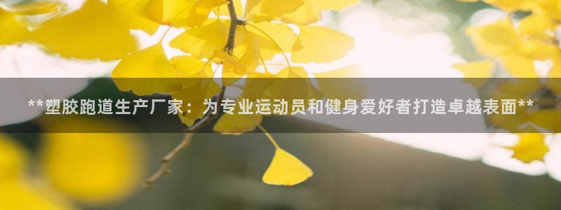 红足一1世666814足球：**塑胶跑道生产厂家：为专业运动员和健身爱好者打造卓越表面**