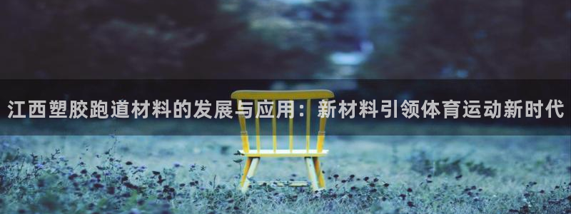 红足1世官网:江西塑胶跑道材料的发展与应用:新材料引领体育运动新时代
