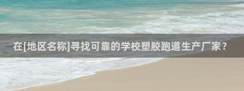 红足一1世官网：在[地区名称]寻找可靠的学校塑胶跑道生产厂家？