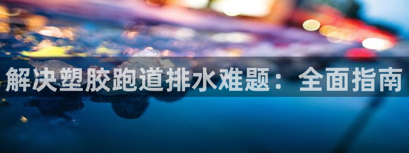 红足一1世开奖记录：解决塑胶跑道排水难题：全面指南