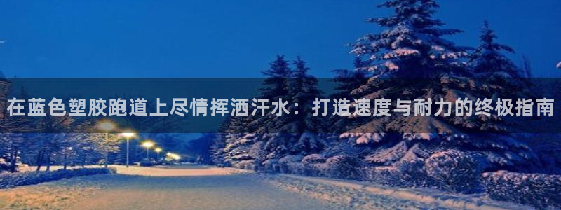 新2足球平台出租网站：在蓝色塑胶跑道上尽情挥洒汗水：打造速度与耐力的终极指南