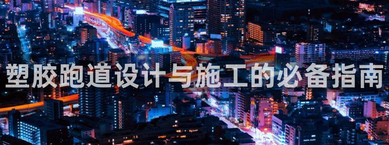 红足1世开奖预测：塑胶跑道设计与施工的必备指南