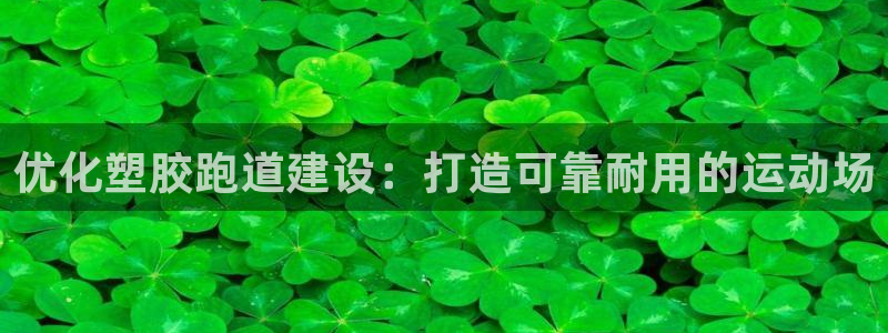 红足一1世666814足球:优化塑胶跑道建设:打造可靠耐用的运动场