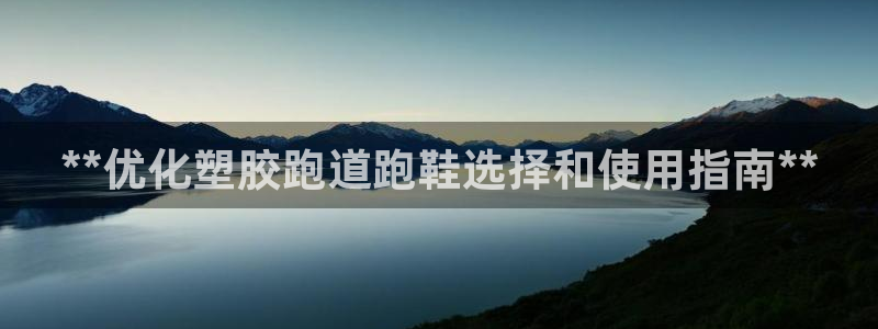 红足体育网：**优化塑胶跑道跑鞋选择和使用指南**