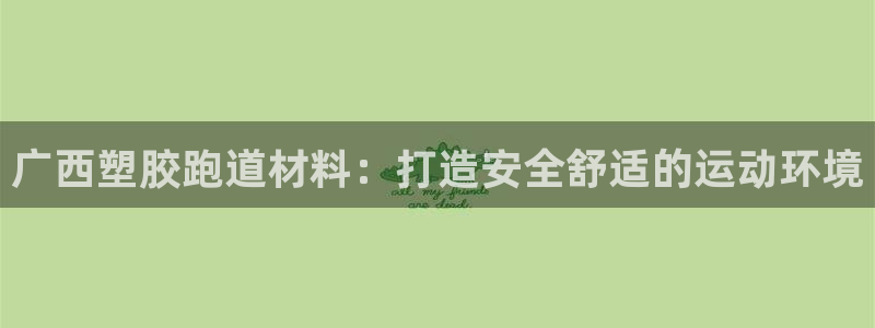 红足1世手足球比分:广西塑胶跑道材料:打造安全舒适的运动环境