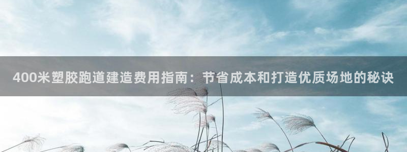 红足一1世官网比分：400米塑胶跑道建造费用指南：节省成本和打造优质场地的秘诀