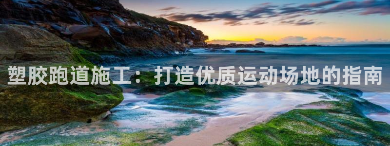 红足一1世666814足球:塑胶跑道施工:打造优质运动场地的指南