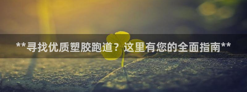 红足一1世皇冠地址：**寻找优质塑胶跑道？这里有您的全面指南**