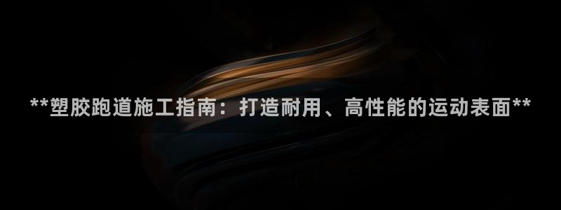 红足1一世：**塑胶跑道施工指南：打造耐用、高性能的运动表面**