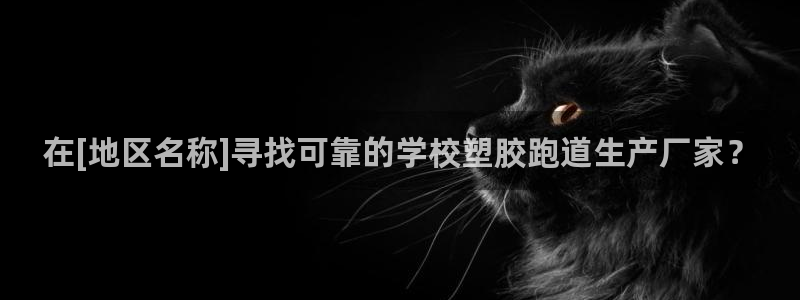 红足1一世红：在[地区名称]寻找可靠的学校塑胶跑道生产厂家？