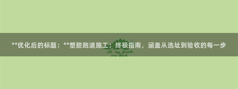 红足一生世:**优化后的标题:**塑胶跑道施工:终极指南,涵盖从选址到验收的每一步