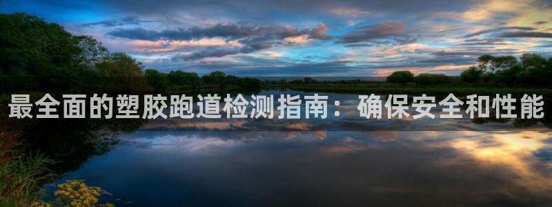 红足一1世官网：最全面的塑胶跑道检测指南：确保安全和性能