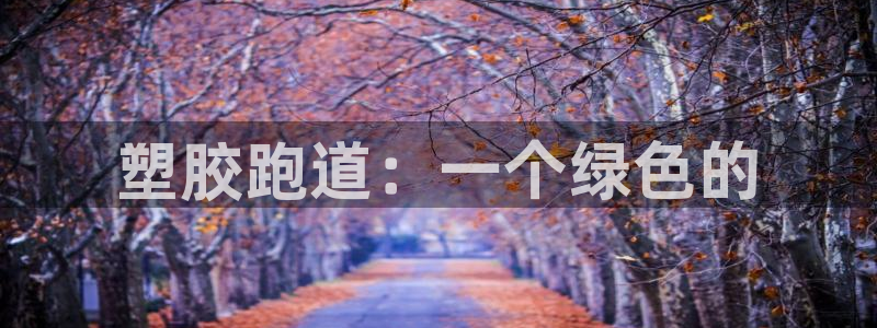 红足i世足球手机网：塑胶跑道：一个绿色的