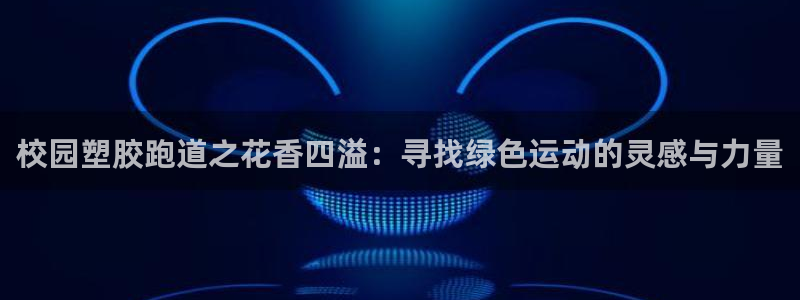 红足1世足球网址：校园塑胶跑道之花香四溢：寻找绿色运动的灵感与力量