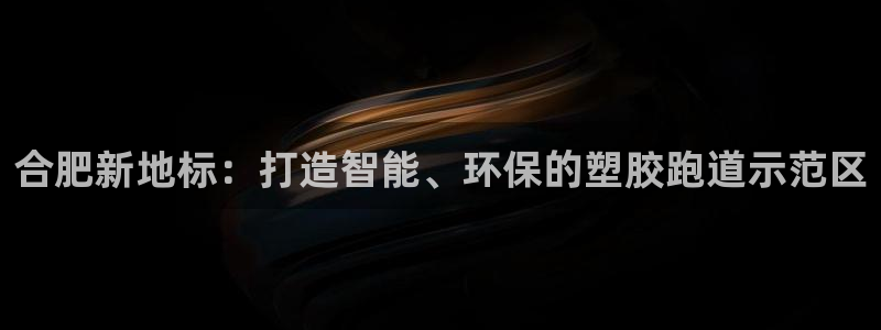 红足i世足球手机网：合肥新地标：打造智能、环保的塑胶跑道示范区