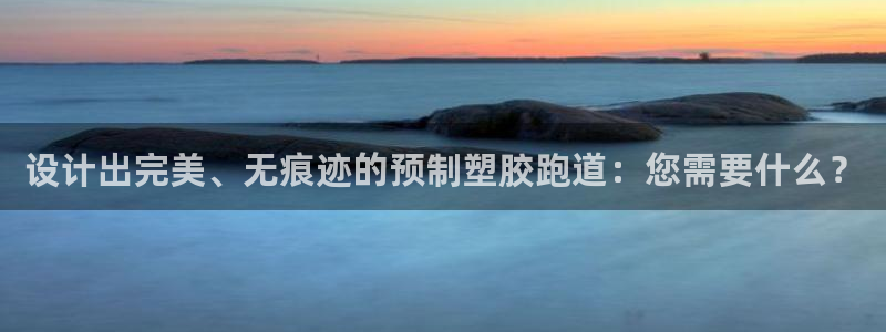 新2足球平台出租网站：设计出完美、无痕迹的预制塑胶跑道：您需要什么？