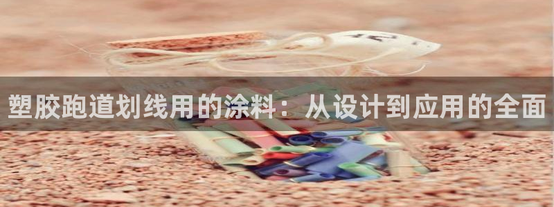 红足一生世：塑胶跑道划线用的涂料：从设计到应用的全面