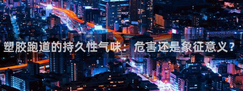 红足一1世666814最新结果：塑胶跑道的持久性气味：危害还是象征意义？