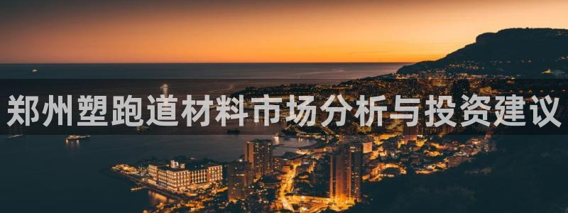红足1世手机版下载：郑州塑跑道材料市场分析与投资建议