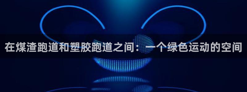 红足一1世手机开奖：在煤渣跑道和塑胶跑道之间：一个绿色运动的空间