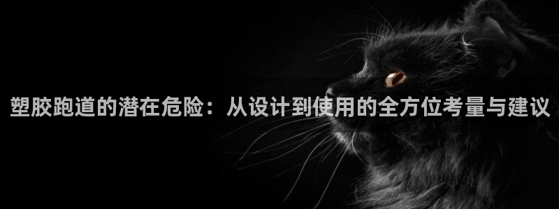 红足1世足球网址：塑胶跑道的潜在危险：从设计到使用的全方位考量与建议