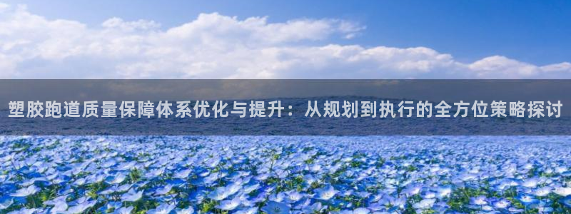 777814红·足一世比分：塑胶跑道质量保障体系优化与提升：从规划到执行的全方位策略探讨