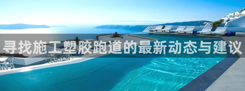 红足一1世手机版赛果:寻找施工塑胶跑道的最新动态与建议