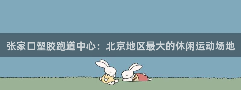 红足1世1站2站管理网：张家口塑胶跑道中心：北京地区最大的休闲运动场地