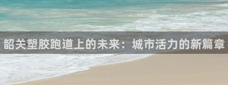 红足一1世66814：韶关塑胶跑道上的未来：城市活力的新篇章