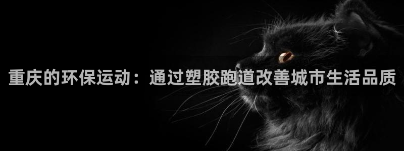 红足一1世皇冠：重庆的环保运动：通过塑胶跑道改善城市生活品质