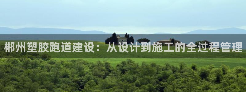 红足一1世皇冠登录：郴州塑胶跑道建设：从设计到施工的全过程管理