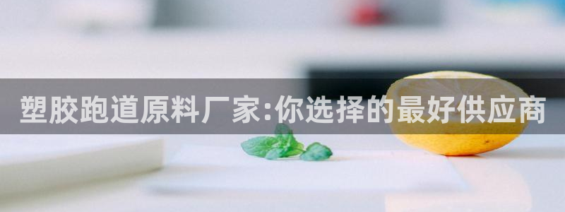 红足一1世手机版赛果：塑胶跑道原料厂家:你选择的最好供应商