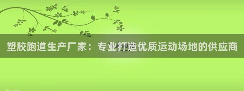 红足一1世官网足球推荐真人:塑胶跑道生产厂家:专业打造优质运动场地的供应商