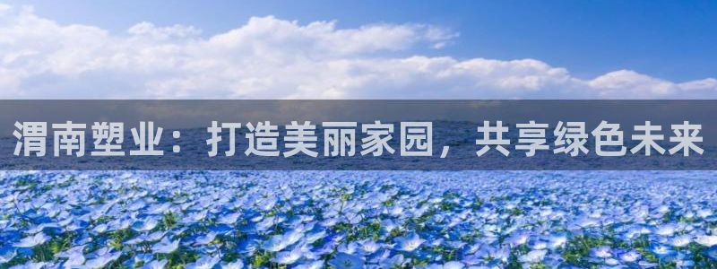 777814红·足一世：渭南塑业：打造美丽家园，共享绿色未来